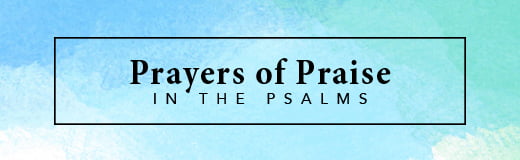 Prayers of Praise in the Psalms